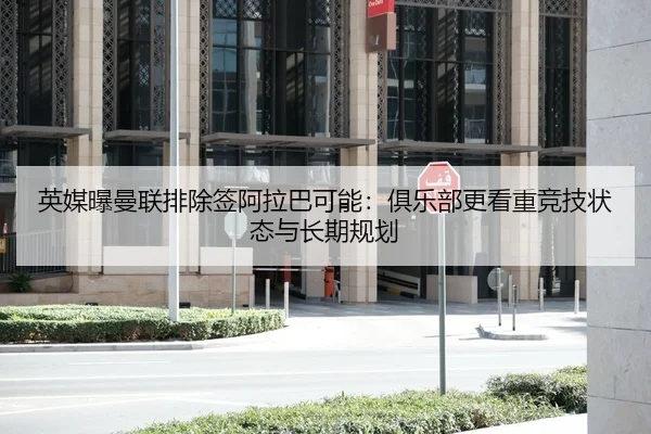 英媒曝曼联排除签阿拉巴可能:俱乐部更看重竞技状态与长期规划